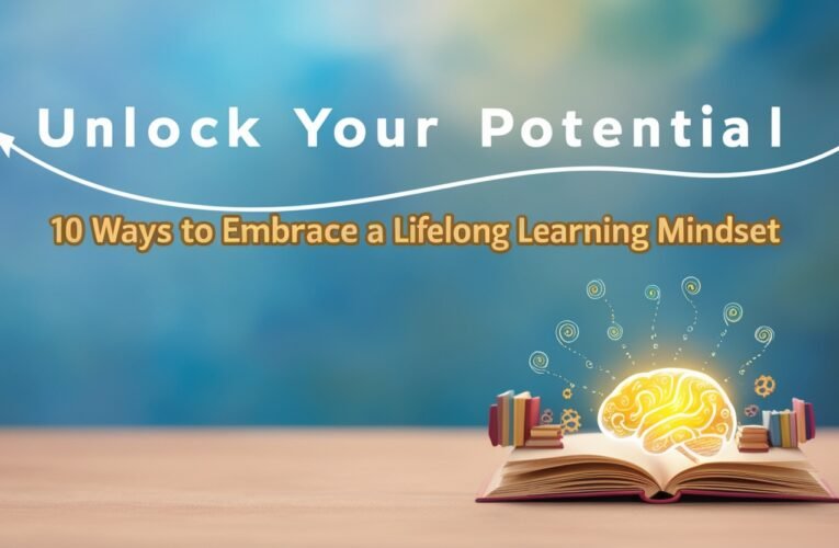 Unlock Your Potential: 10 Ways to Embrace a Lifelong Learning Mindset